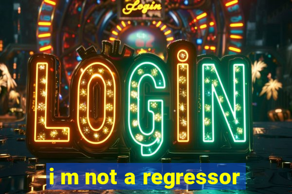 i m not a regressor